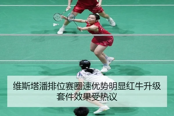 维斯塔潘排位赛圈速优势明显红牛升级套件效果受热议