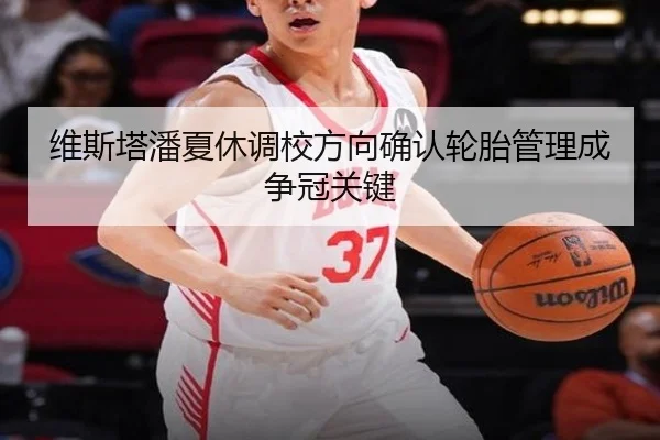维斯塔潘夏休调校方向确认轮胎管理成争冠关键