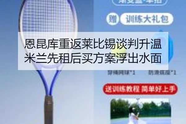 恩昆库重返莱比锡谈判升温 米兰先租后买方案浮出水面